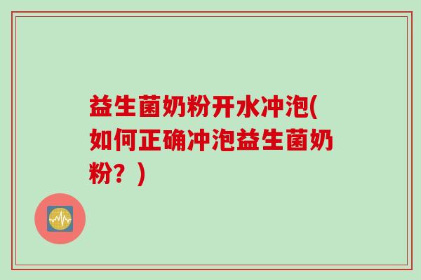益生菌奶粉开水冲泡(如何正确冲泡益生菌奶粉？)