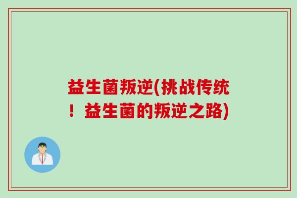 益生菌叛逆(挑战传统！益生菌的叛逆之路)