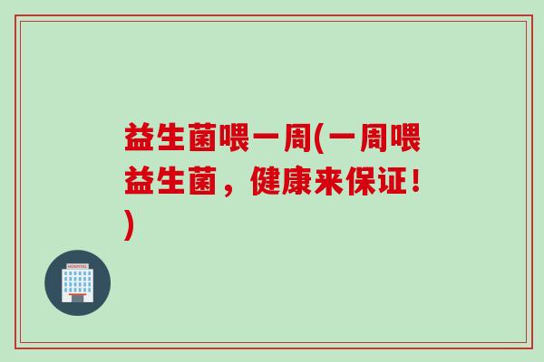益生菌喂一周(一周喂益生菌，健康来保证！)
