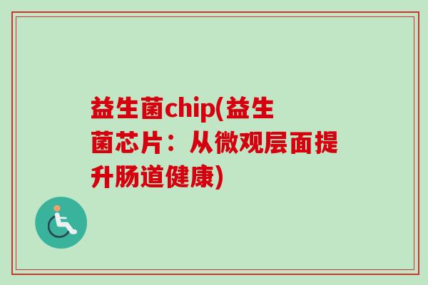 益生菌chip(益生菌芯片：从微观层面提升肠道健康)