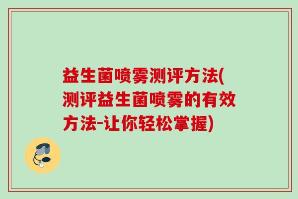 益生菌喷雾测评方法(测评益生菌喷雾的有效方法-让你轻松掌握)