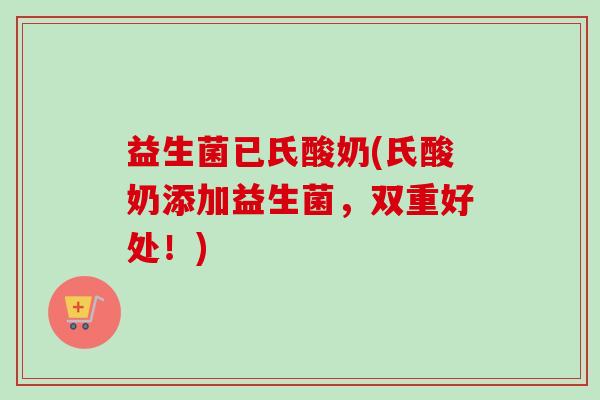 益生菌已氏酸奶(氏酸奶添加益生菌，双重好处！)