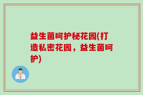 益生菌呵护秘花园(打造私密花园，益生菌呵护)
