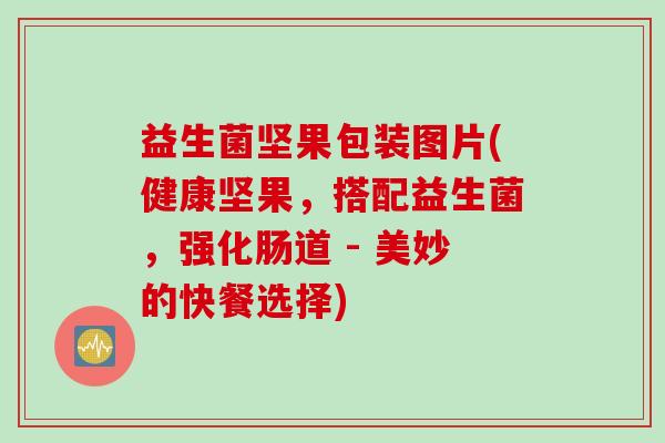 益生菌坚果包装图片(健康坚果，搭配益生菌，强化肠道 - 美妙的快餐选择)