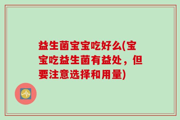 益生菌宝宝吃好么(宝宝吃益生菌有益处，但要注意选择和用量)