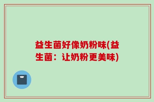 益生菌好像奶粉味(益生菌：让奶粉更美味)