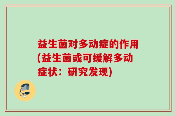 益生菌对多动症的作用(益生菌或可缓解多动症状：研究发现)