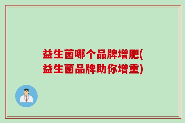 益生菌哪个品牌增肥(益生菌品牌助你增重)