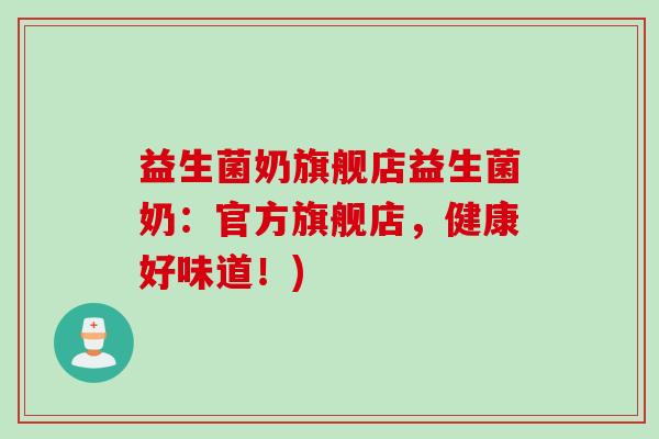 益生菌奶旗舰店益生菌奶：官方旗舰店，健康好味道！)