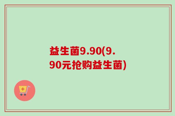 益生菌9.90(9.90元抢购益生菌)