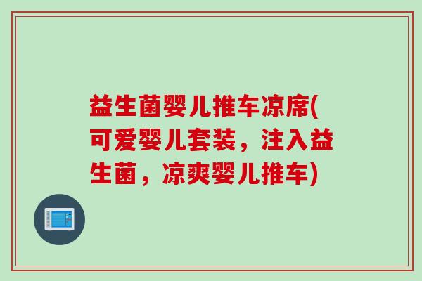 益生菌婴儿推车凉席(可爱婴儿套装,注入益生菌,凉爽婴儿推车) 益生菌婴儿推车凉席(可爱婴儿套装,注入益生菌,凉爽婴儿推车)