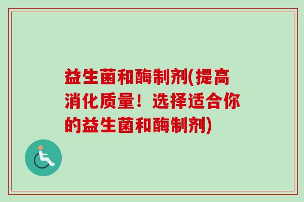 益生菌和酶制剂(提高消化质量!选择适合你的益生菌和酶制剂) 益生菌和酶制剂(提高消化质量!选择适合你的益生菌和酶制剂)