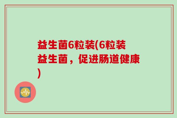 益生菌6粒装(6粒装益生菌，促进肠道健康)
