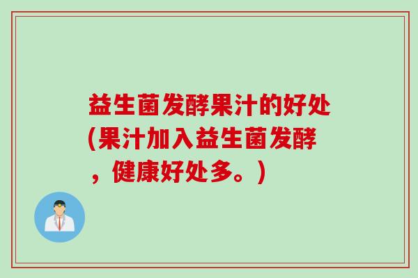 益生菌发酵果汁的好处(果汁加入益生菌发酵，健康好处多。)