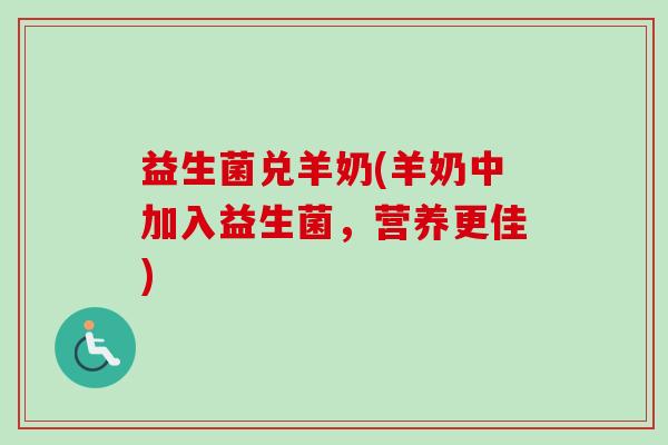 益生菌兑羊奶(羊奶中加入益生菌，营养更佳)