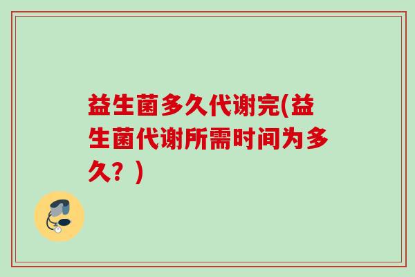 益生菌多久代谢完(益生菌代谢所需时间为多久？)