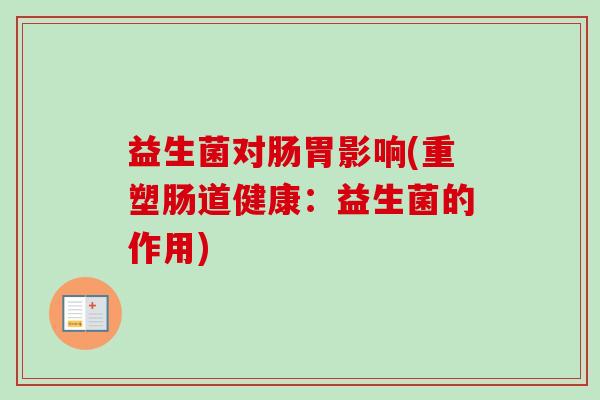 益生菌对肠胃影响(重塑肠道健康：益生菌的作用)