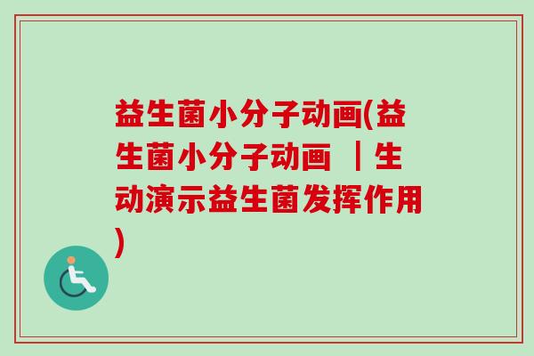 益生菌小分子动画(益生菌小分子动画 ｜生动演示益生菌发挥作用)