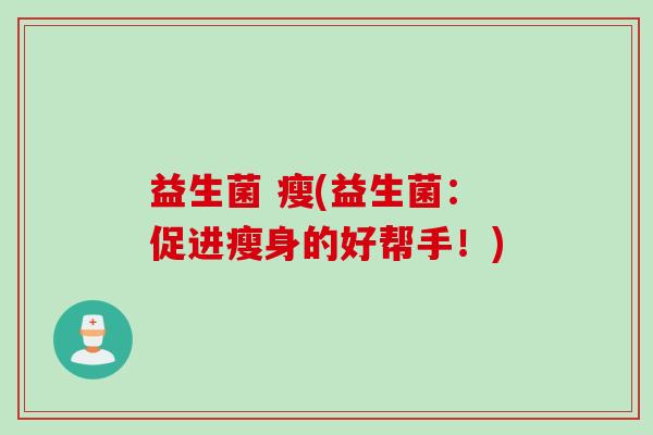 益生菌 瘦(益生菌：促进瘦身的好帮手！)