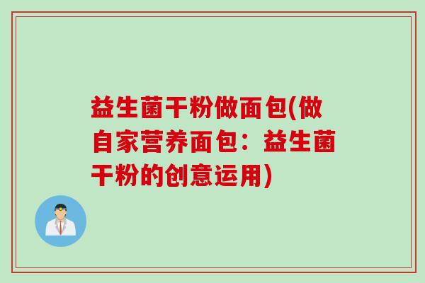 益生菌干粉做面包(做自家营养面包：益生菌干粉的创意运用)