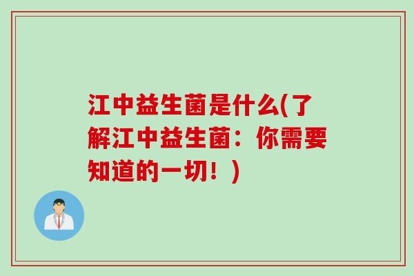 江中益生菌是什么(了解江中益生菌：你需要知道的一切！)