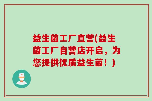益生菌工厂直营(益生菌工厂自营店开启,为您提供优质益生菌!) 益生菌工厂直营(益生菌工厂自营店开启,为您提供优质益生菌!)