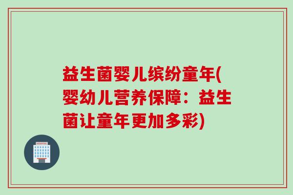 益生菌婴儿缤纷童年(婴幼儿营养保障:益生菌让童年更加多彩) 益生菌婴儿缤纷童年(婴幼儿营养保障:益生菌让童年更加多彩)