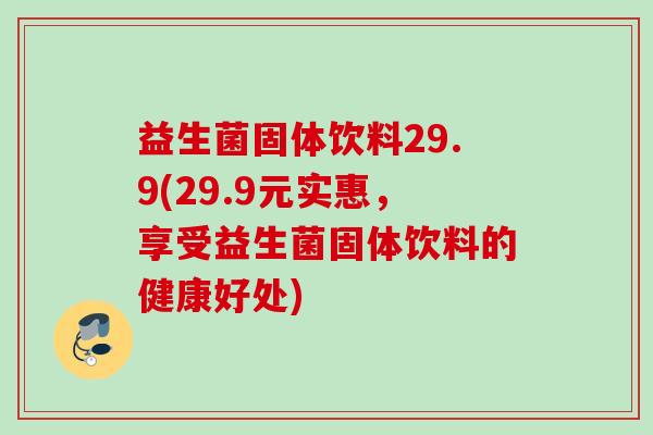 益生菌固体饮料29.9(29.9元实惠，享受益生菌固体饮料的健康好处)