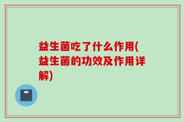 益生菌吃了什么作用(益生菌的功效及作用详解)