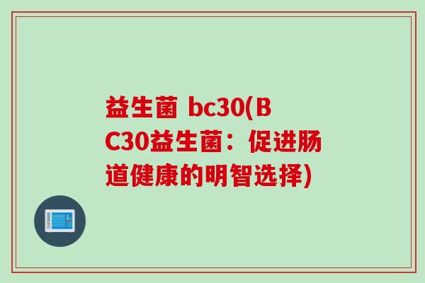 益生菌 bc30(BC30益生菌：促进肠道健康的明智选择)