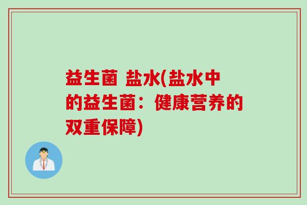 益生菌 盐水(盐水中的益生菌：健康营养的双重保障)