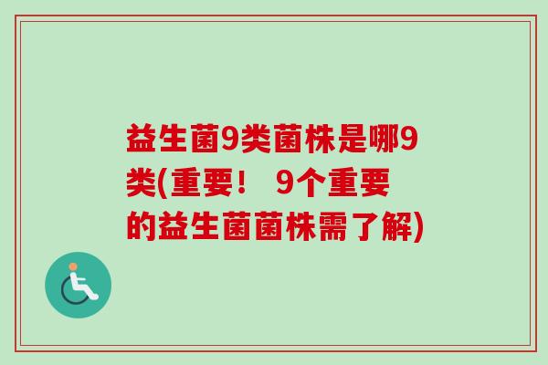 益生菌9类菌株是哪9类(重要! 9个重要的益生菌菌株需了解) 益生菌9类菌株是哪9类(重要! 9个重要的益生菌菌株需了解)