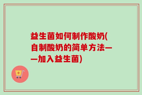 益生菌如何制作酸奶(自制酸奶的简单方法——加入益生菌) 益生菌如何制作酸奶(自制酸奶的简单方法——加入益生菌)