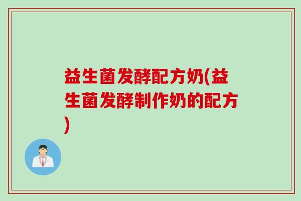 益生菌发酵配方奶(益生菌发酵制作奶的配方)