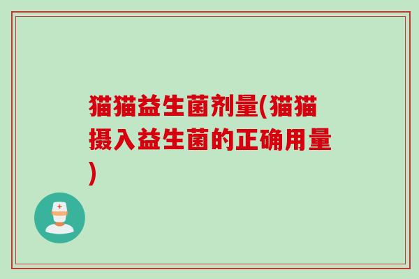 猫猫益生菌剂量(猫猫摄入益生菌的正确用量)