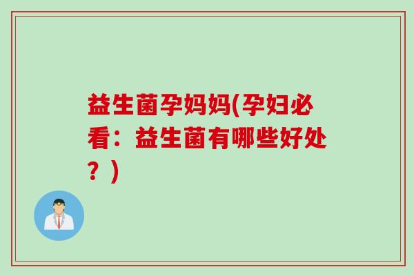 益生菌孕妈妈(孕妇必看:益生菌有哪些好处?) 益生菌孕妈妈(孕妇必看:益生菌有哪些好处?)