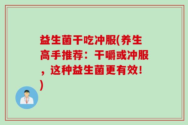 益生菌干吃冲服(养生高手推荐：干嚼或冲服，这种益生菌更有效！)