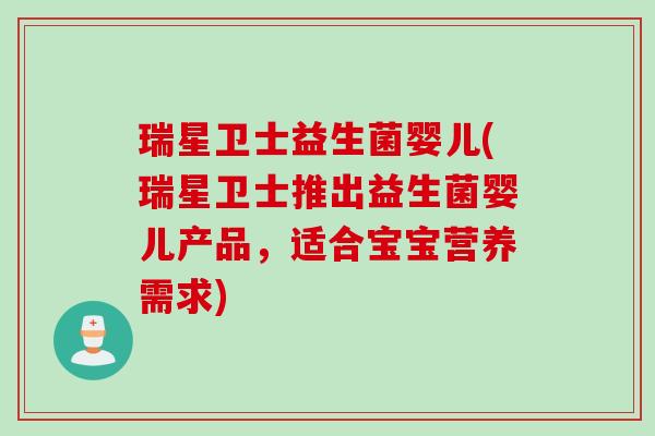 瑞星卫士益生菌婴儿(瑞星卫士推出益生菌婴儿产品，适合宝宝营养需求)