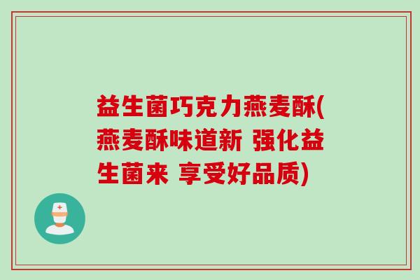 益生菌巧克力燕麦酥(燕麦酥味道新 强化益生菌来 享受好品质)