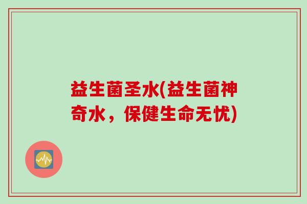 益生菌圣水(益生菌神奇水，保健生命无忧)