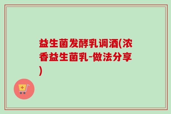 益生菌发酵乳调酒(浓香益生菌乳-做法分享)