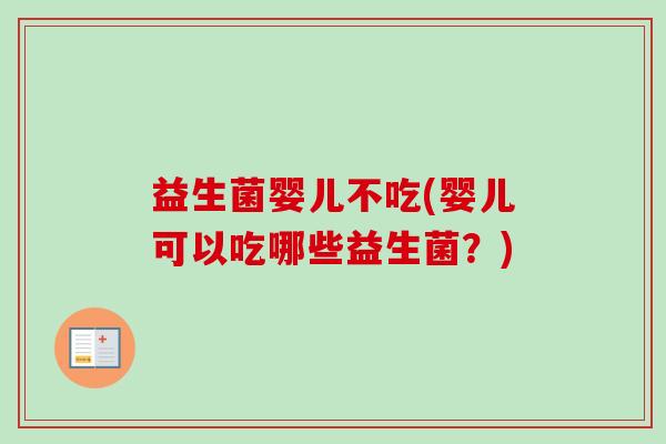 益生菌婴儿不吃(婴儿可以吃哪些益生菌？)