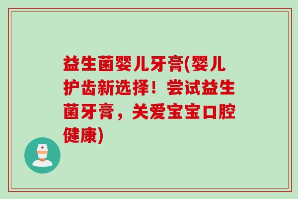 益生菌婴儿牙膏(婴儿护齿新选择！尝试益生菌牙膏，关爱宝宝口腔健康)