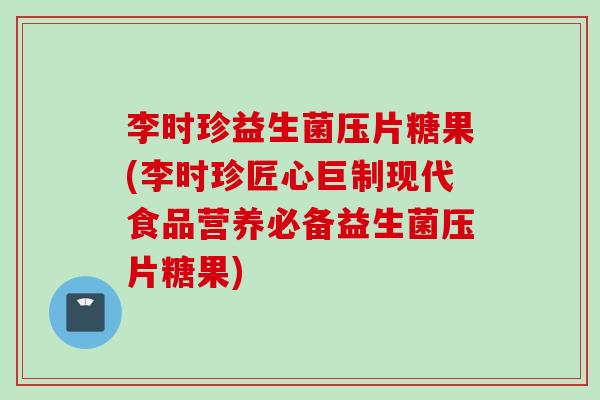 李时珍益生菌压片糖果(李时珍匠心巨制现代食品营养必备益生菌压片糖果) 李时珍益生菌压片糖果(李时珍匠心巨制现代食品营养必备益生菌压片糖果)