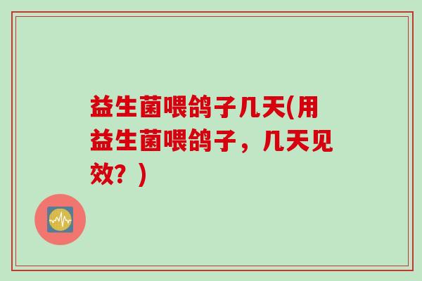 益生菌喂鸽子几天(用益生菌喂鸽子，几天见效？)