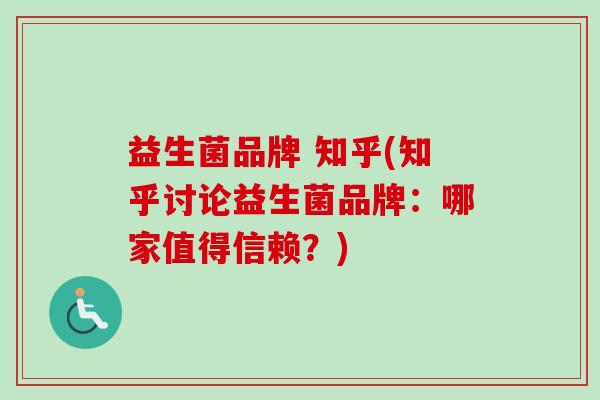 益生菌品牌 知乎(知乎讨论益生菌品牌：哪家值得信赖？)