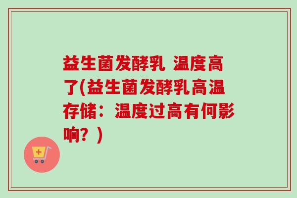 益生菌发酵乳 温度高了(益生菌发酵乳高温存储：温度过高有何影响？)