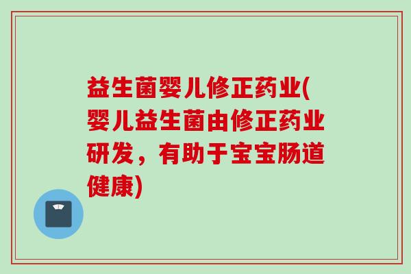 益生菌婴儿修正药业(婴儿益生菌由修正药业研发,有助于宝宝肠道健康) 益生菌婴儿修正药业(婴儿益生菌由修正药业研发,有助于宝宝肠道健康)