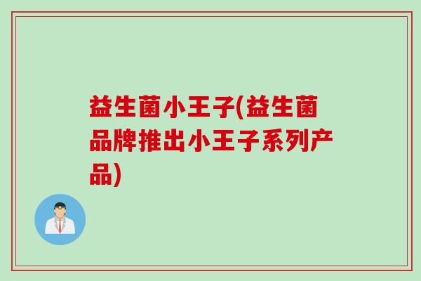 益生菌小王子(益生菌品牌推出小王子系列产品) 益生菌小王子(益生菌品牌推出小王子系列产品)