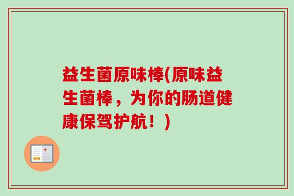 益生菌原味棒(原味益生菌棒，为你的肠道健康保驾护航！)